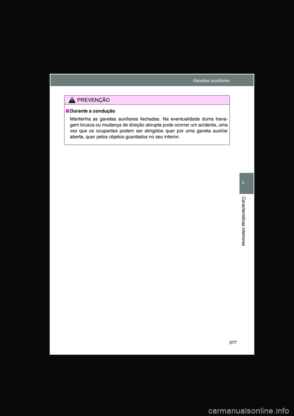 TOYOTA VERSO 2015  Manual de utilização (in Portuguese) 377
3
Características interiores
PREVENÇÃO
■■■■Durante a condução
Mantenha as gavetas auxiliares fechadas. Na eventualidade duma trava-
gem brusca ou mudança de direção abrupta pode oc