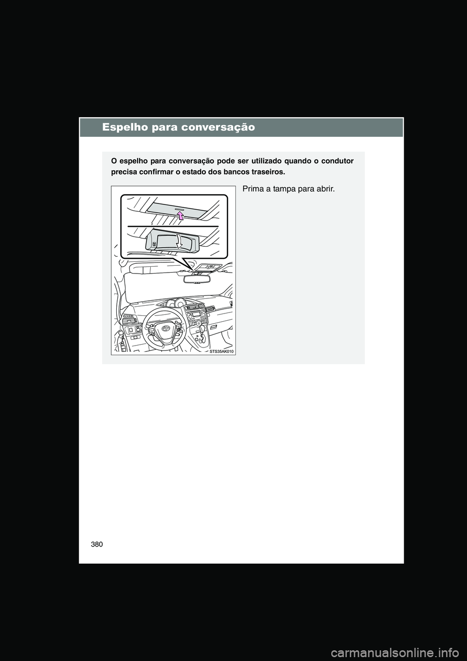 TOYOTA VERSO 2015  Manual de utilização (in Portuguese) 380
Espelho para conversação
O espelho para conversação pode ser utilizado quando o condutor
precisa confirmar o estado dos bancos traseiros.
Prima a tampa para abrir.     