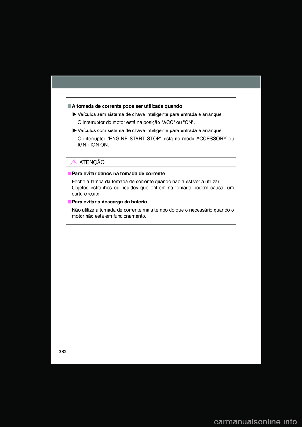 TOYOTA VERSO 2015  Manual de utilização (in Portuguese) 382
■■■■A tomada de corrente pode ser utilizada quando
Veículos sem sistema de chave inteligente para entrada e arranque
O interruptor do motor está na posição "ACC" ou "ON".
Veículos com