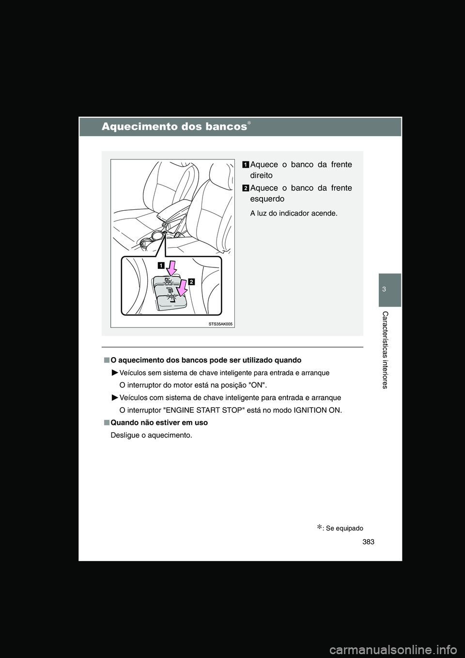 TOYOTA VERSO 2015  Manual de utilização (in Portuguese) 383
3
Características interiores
Aquecimento dos bancos∗
∗: Se equipado
■■■■O aquecimento dos bancos pode ser utilizado quando
Veículos sem sistema de chave inteligente para entrada e ar