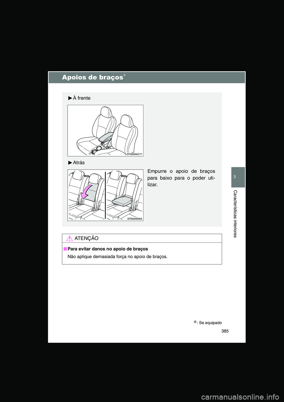 TOYOTA VERSO 2015  Manual de utilização (in Portuguese) 385
3
Características interiores
Apoios de braços∗
∗: Se equipado
AT E N Ç Ã O
■■■■Para evitar danos no apoio de braços
Não aplique demasiada força no apoio de braços.
À frente
At