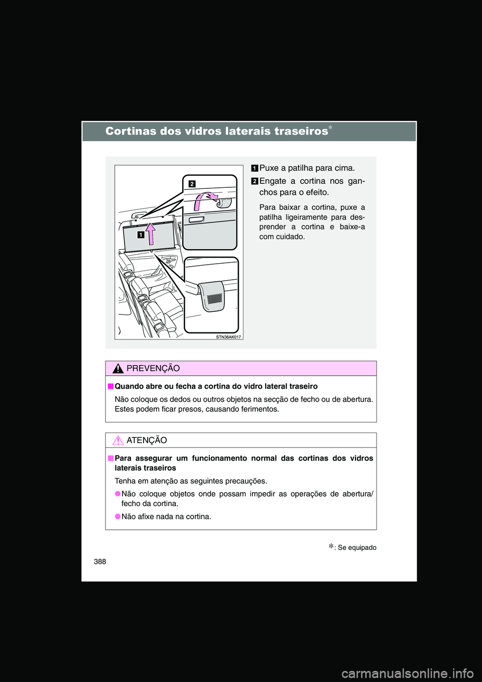 TOYOTA VERSO 2015  Manual de utilização (in Portuguese) 388
Cortinas dos vidros laterais traseiros∗
∗: Se equipado
PREVENÇÃO
■■■■Quando abre ou fecha a cortina do vidro lateral traseiro
Não coloque os dedos ou outros objetos na secção de f