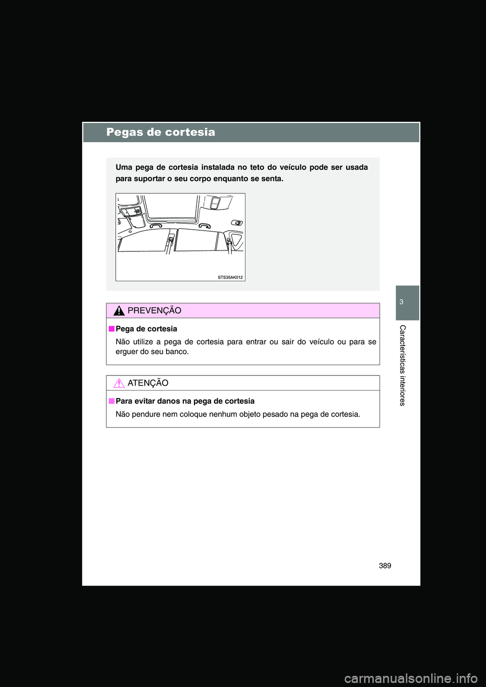 TOYOTA VERSO 2015  Manual de utilização (in Portuguese) 389
3
Características interiores
Pegas de cortesia
PREVENÇÃO
■■■■Pega de cortesia
Não utilize a pega de cortesia para entrar ou sair do veículo ou para se
erguer do seu banco.
AT E N Ç 