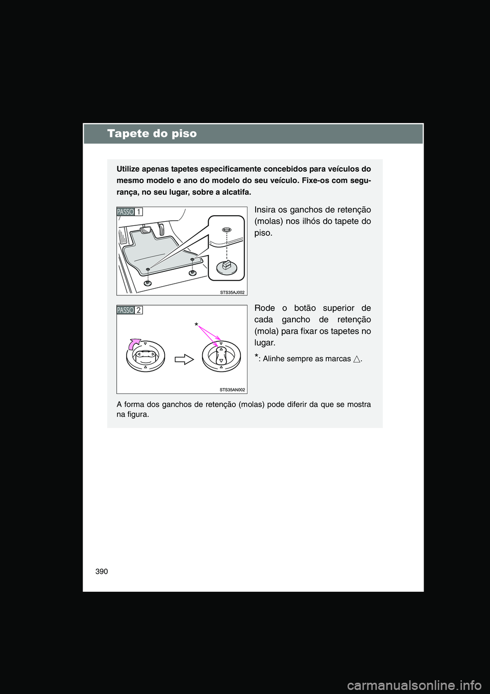 TOYOTA VERSO 2015  Manual de utilização (in Portuguese) 390
Tapete do piso
Utilize apenas tapetes especificamente concebidos para veículos do
mesmo modelo e ano do modelo do seu veículo. Fixe-os com segu-
rança, no seu lugar, sobre a alcatifa.
Insira os