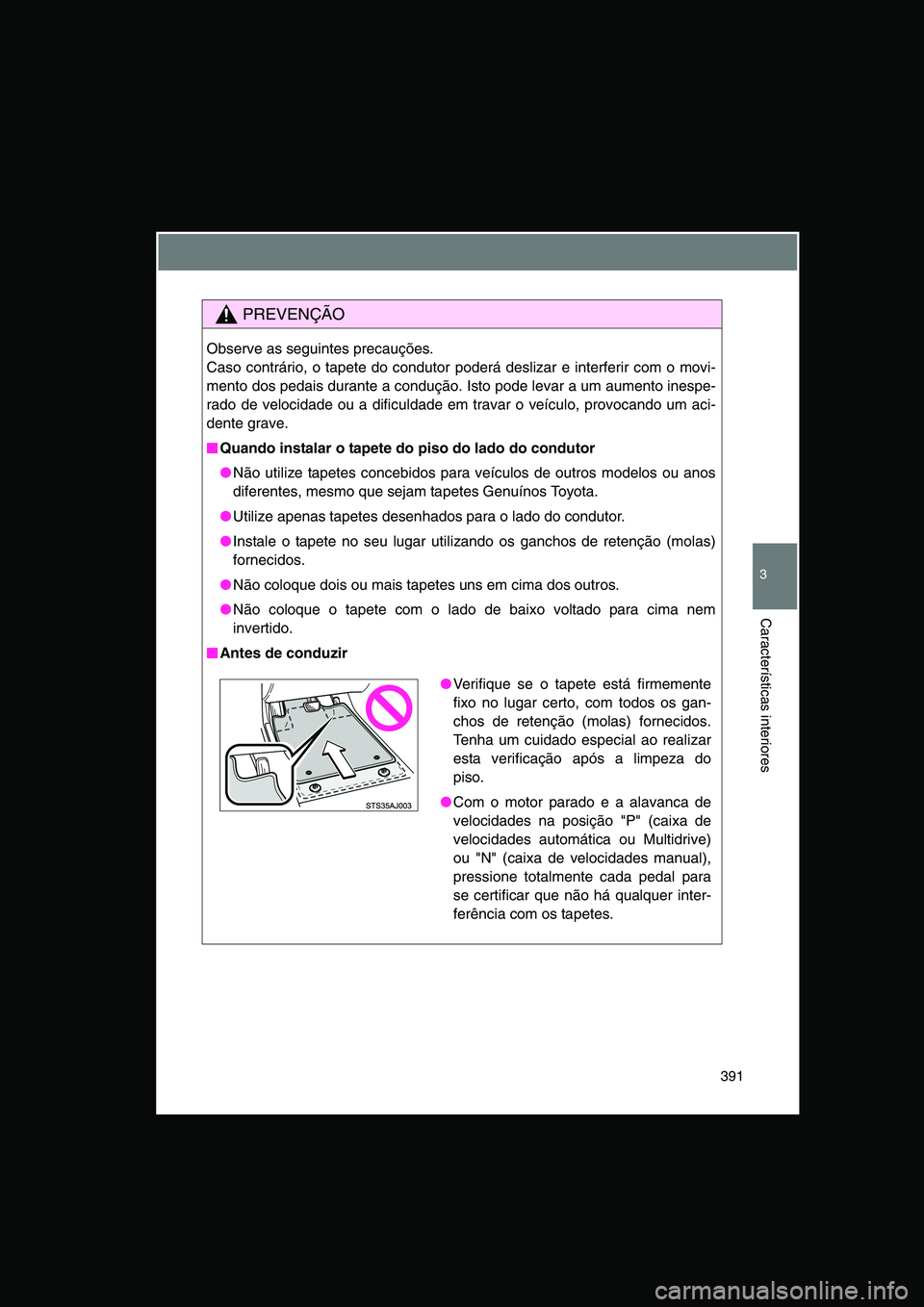TOYOTA VERSO 2015 Manual de utilização (in Portuguese) 391
3
Características interiores
PREVENÇÃO
Observe as seguintes precauções.
Caso contrário, o tapete do condutor poderá deslizar e interferir com o movi-
mento dos pedais durante a condução. TOYOTA VERSO 2015 Manual de utilização (in Portuguese) 391
3
Características interiores
PREVENÇÃO
Observe as seguintes precauções.
Caso contrário, o tapete do condutor poderá deslizar e interferir com o movi-
mento dos pedais durante a condução.
