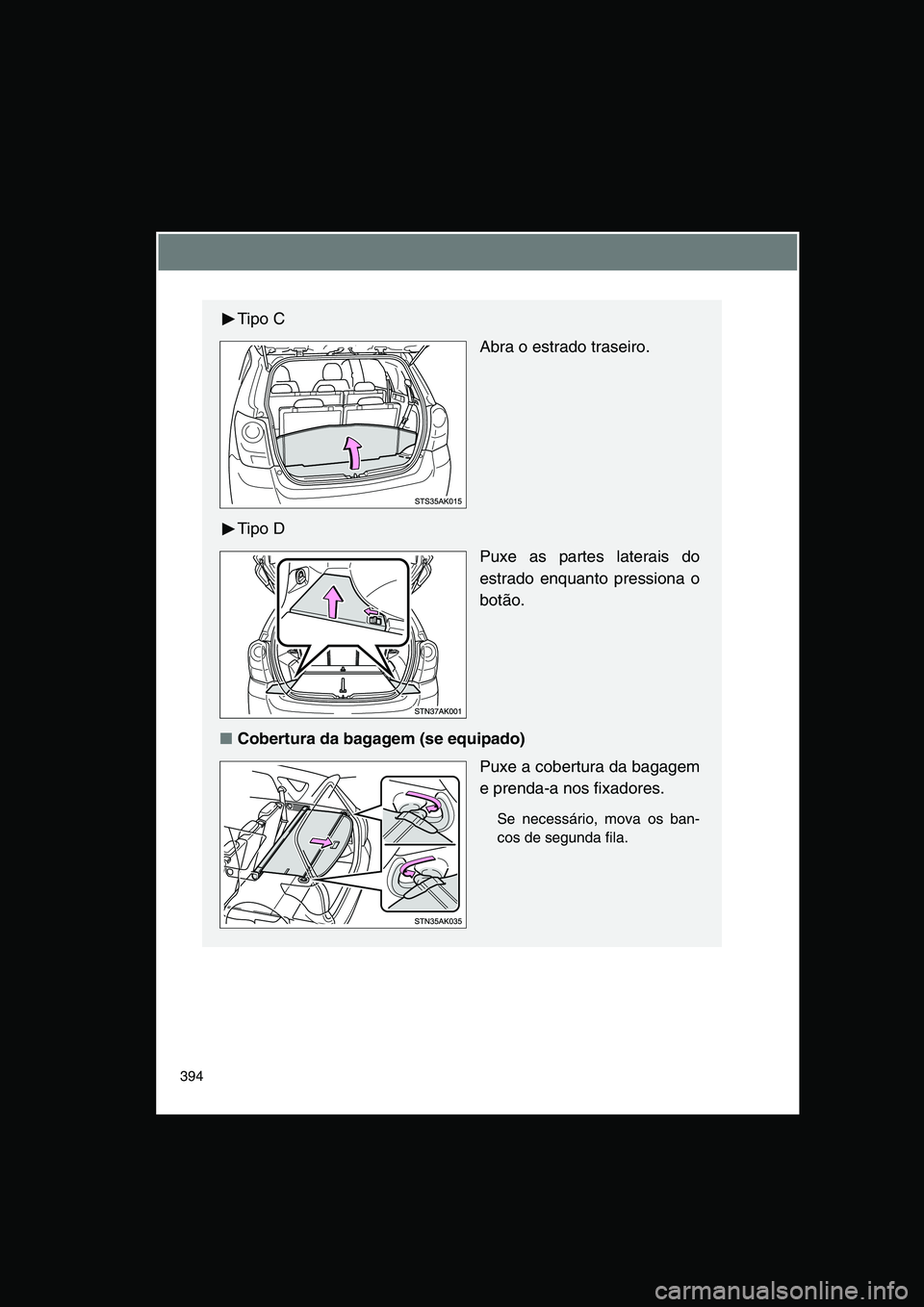 TOYOTA VERSO 2015  Manual de utilização (in Portuguese) 394
Tipo C
Abra o estrado traseiro.
Tipo D
Puxe as partes laterais do
estrado enquanto pressiona o
botão.
■Cobertura da bagagem (se equipado)
Puxe a cobertura da bagagem
e prenda-a nos fixadores.
S