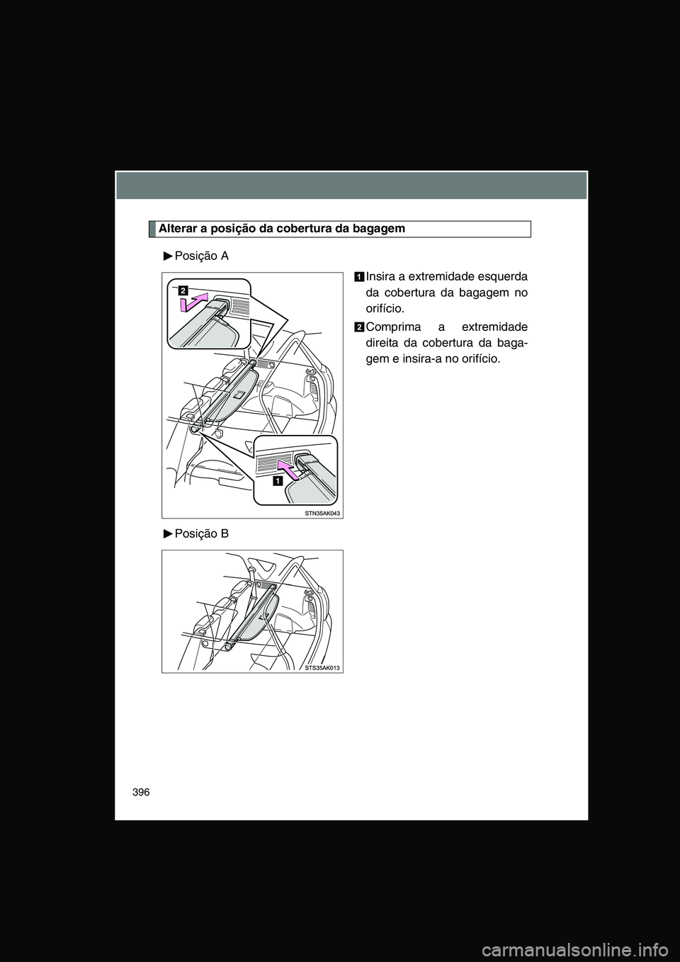 TOYOTA VERSO 2015  Manual de utilização (in Portuguese) 396
Alterar a posição da cobertura da bagagem
Posição A
Insira a extremidade esquerda
da cobertura da bagagem no
orifício.
Comprima a extremidade
direita da cobertura da baga-
gem e insira-a no o