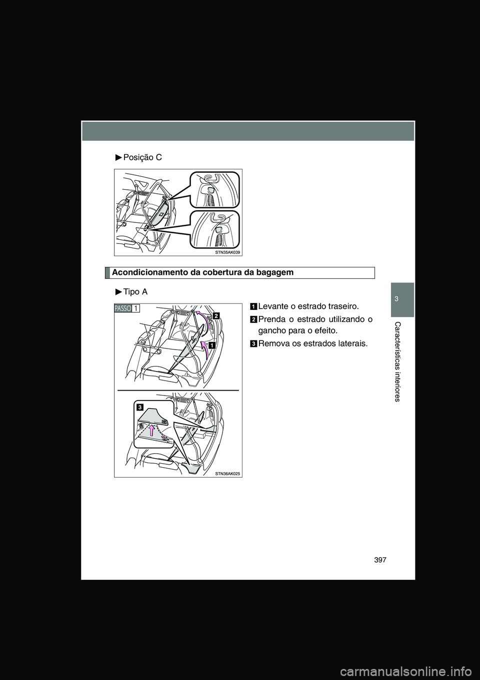 TOYOTA VERSO 2015  Manual de utilização (in Portuguese) 397
3
Características interiores
Posição C
Acondicionamento da cobertura da bagagem
Tipo A
Levante o estrado traseiro.
Prenda o estrado utilizando o
gancho para o efeito.
Remova os estrados laterai