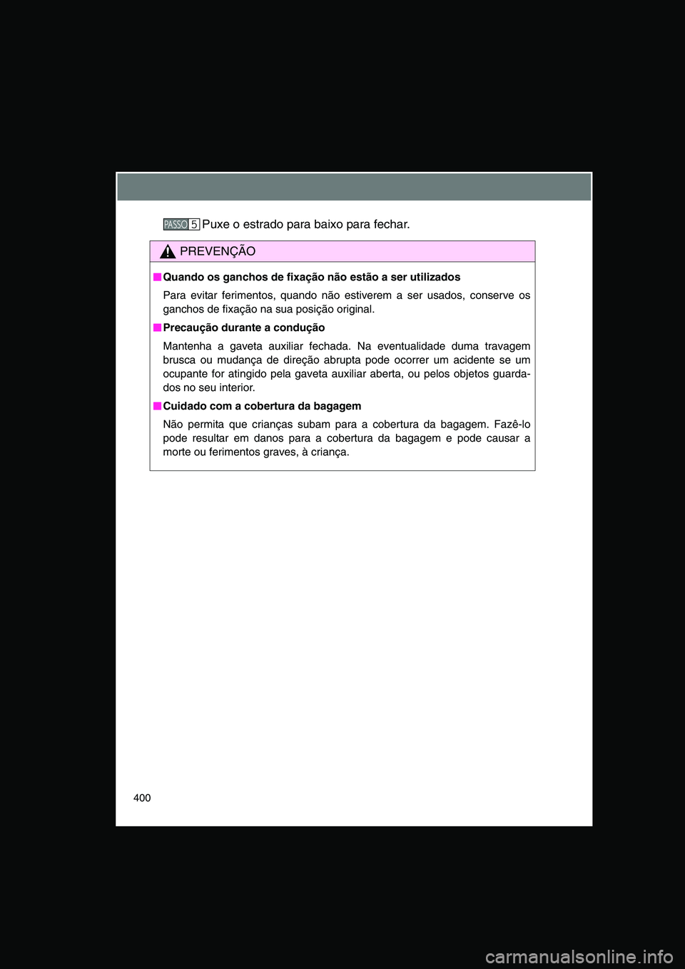 TOYOTA VERSO 2015  Manual de utilização (in Portuguese) 400
Puxe o estrado para baixo para fechar.
PREVENÇÃO
■■■■Quando os ganchos de fixação não estão a ser utilizados
Para evitar ferimentos, quando não estiverem a ser usados, conserve os
g