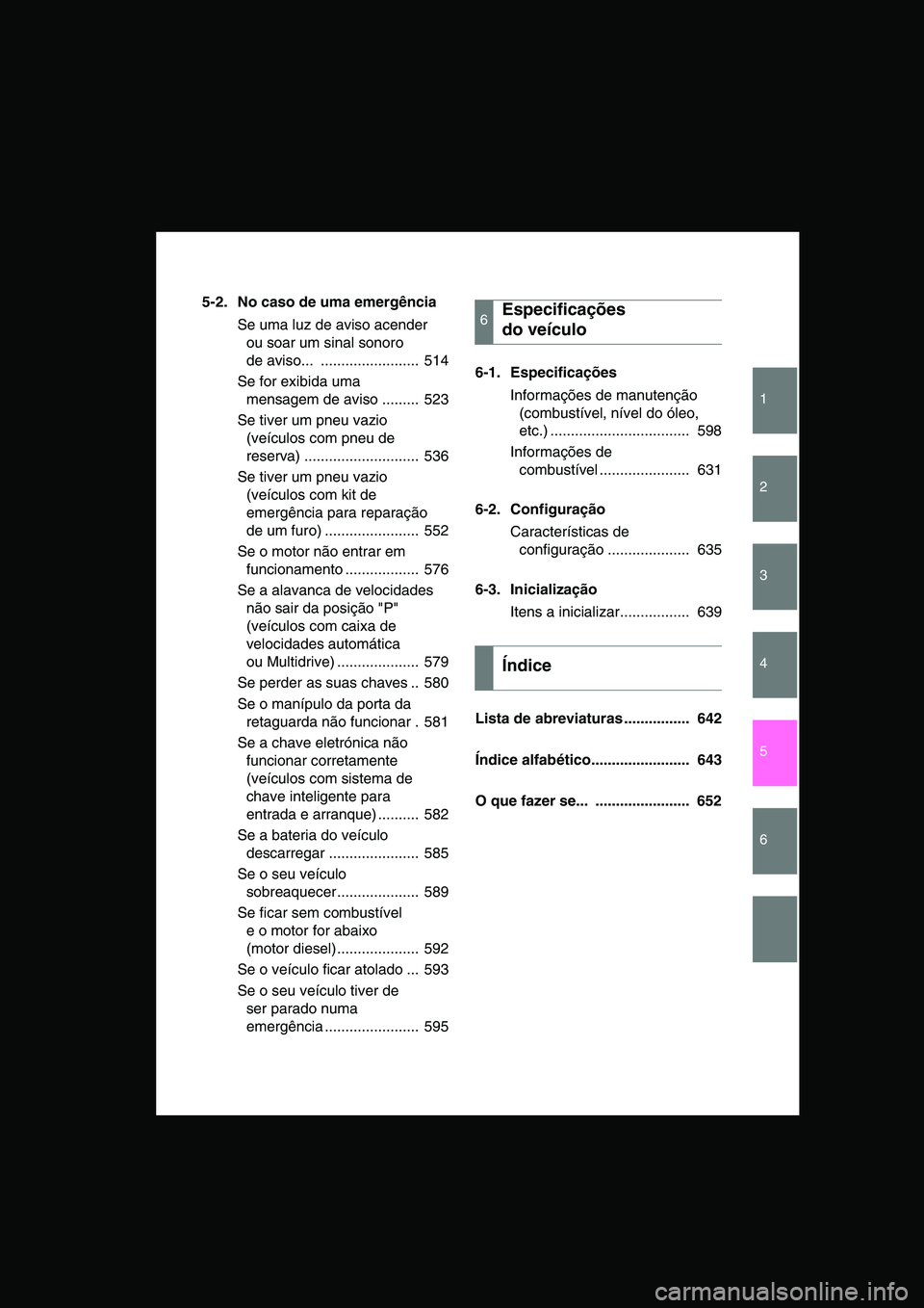 TOYOTA VERSO 2015 Manual de utilização (in Portuguese) 1
2
3
4
5
6
5-2. No caso de uma emergência
Se uma luz de aviso acender
ou soar um sinal sonoro
de aviso... ........................ 514
Se for exibida uma
mensagem de aviso ......... 523
Se tiv TOYOTA VERSO 2015 Manual de utilização (in Portuguese) 1
2
3
4
5
6
5-2. No caso de uma emergência
Se uma luz de aviso acender
ou soar um sinal sonoro
de aviso... ........................ 514
Se for exibida uma
mensagem de aviso ......... 523
Se tiv