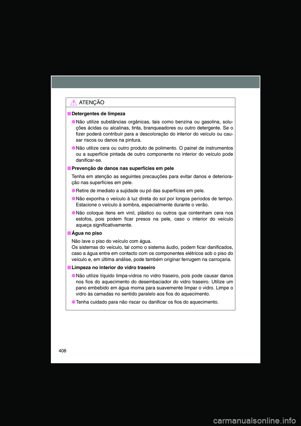 TOYOTA VERSO 2015 Manual de utilização (in Portuguese) 408
AT E N Ç Ã O
■■■■Detergentes de limpeza
●Não utilize substâncias orgânicas, tais como benzina ou gasolina, solu-
ções ácidas ou alcalinas, tinta, branqueadores ou outro detergent TOYOTA VERSO 2015 Manual de utilização (in Portuguese) 408
AT E N Ç Ã O
■■■■Detergentes de limpeza
●Não utilize substâncias orgânicas, tais como benzina ou gasolina, solu-
ções ácidas ou alcalinas, tinta, branqueadores ou outro detergent
