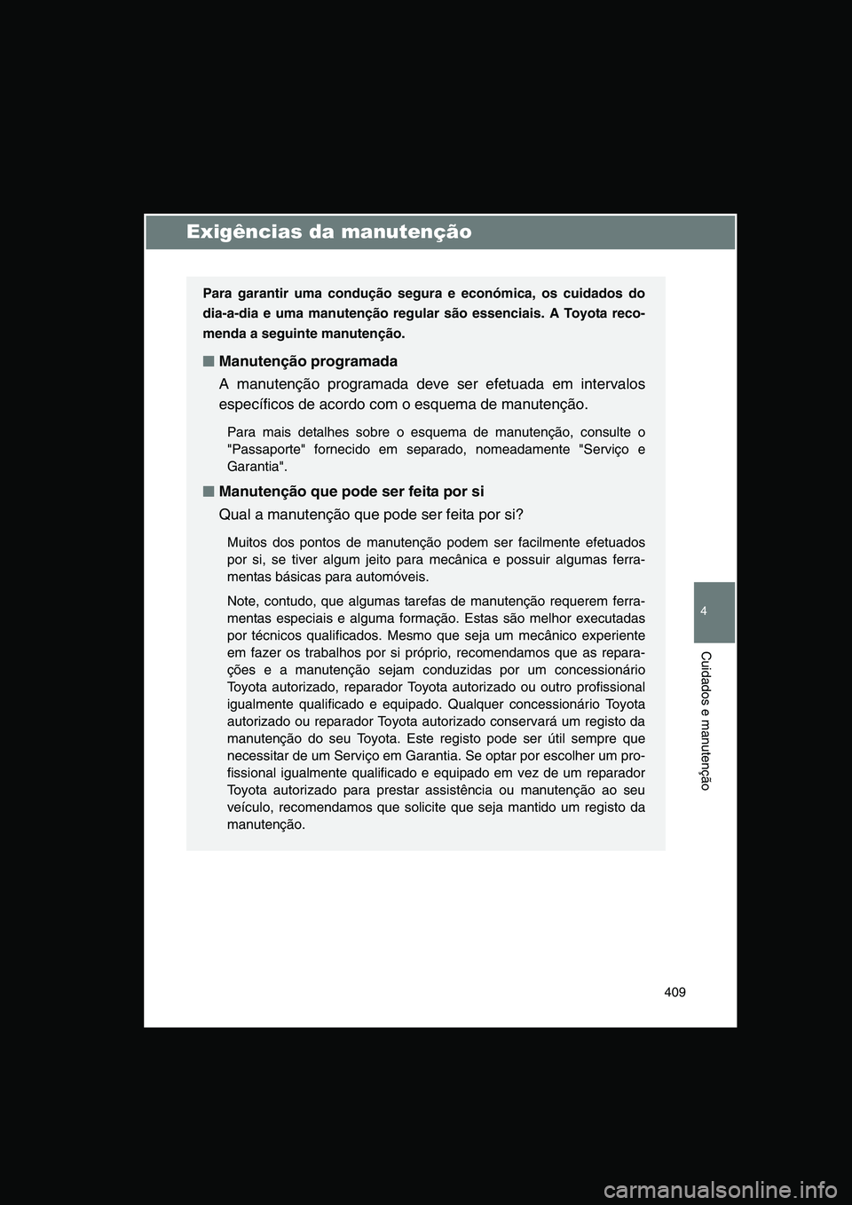 TOYOTA VERSO 2015  Manual de utilização (in Portuguese) 409
4
Cuidados e manutenção
Exigências da manutenção
Para garantir uma condução segura e económica, os cuidados do
dia-a-dia e uma manutenção regular são essenciais. A Toyota reco-
menda a 