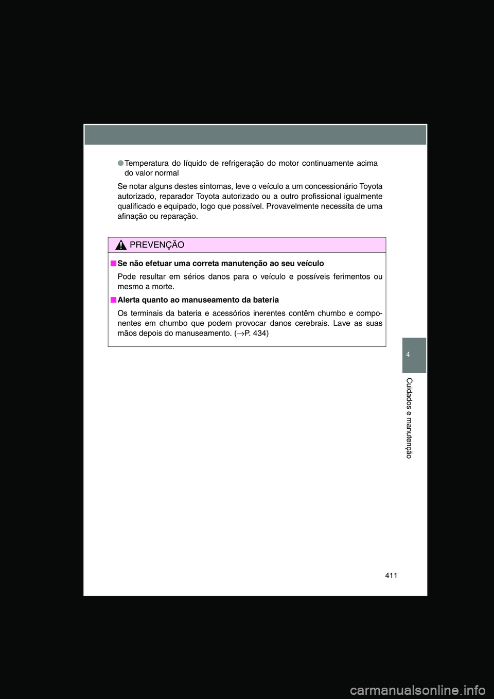 TOYOTA VERSO 2015  Manual de utilização (in Portuguese) 411
4
Cuidados e manutenção
●Temperatura do líquido de refrigeração do motor continuamente acima
do valor normal
Se notar alguns destes sintomas, leve o veículo a um concessionário Toyota
aut