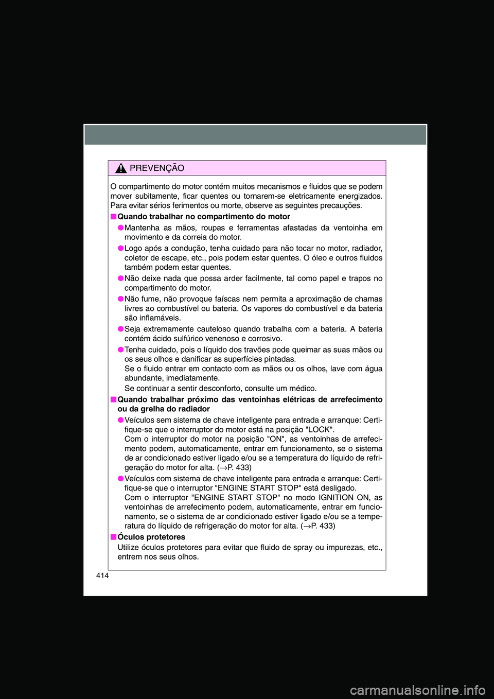 TOYOTA VERSO 2015  Manual de utilização (in Portuguese) 414
PREVENÇÃO
O compartimento do motor contém muitos mecanismos e fluidos que se podem
mover subitamente, ficar quentes ou tornarem-se eletricamente energizados.
Para evitar sérios ferimentos ou m