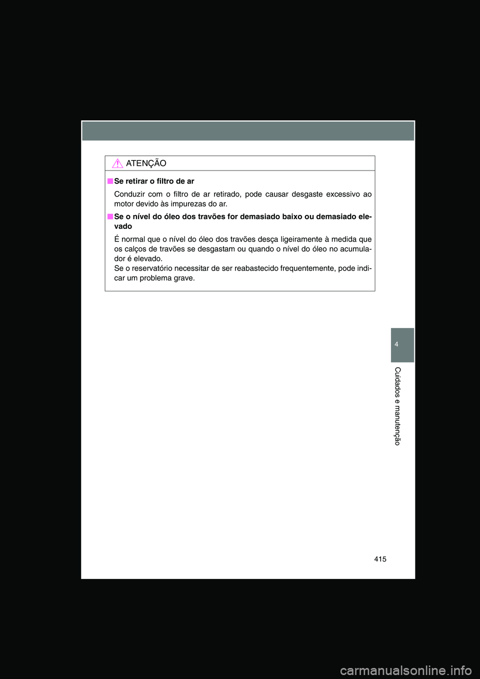 TOYOTA VERSO 2015  Manual de utilização (in Portuguese) 415
4
Cuidados e manutenção
AT E N Ç Ã O
■■■■Se retirar o filtro de ar
Conduzir com o filtro de ar retirado, pode causar desgaste excessivo ao
motor devido às impurezas do ar. 
■■■