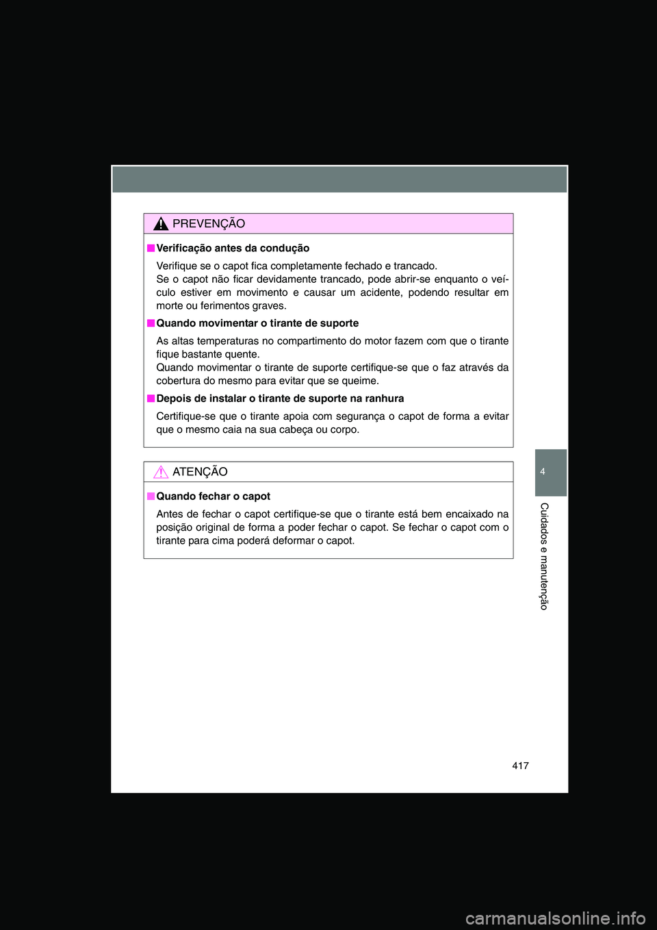 TOYOTA VERSO 2015  Manual de utilização (in Portuguese) 417
4
Cuidados e manutenção
PREVENÇÃO
■■■■Verificação antes da condução
Verifique se o capot fica completamente fechado e trancado.
Se o capot não ficar devidamente trancado, pode abr