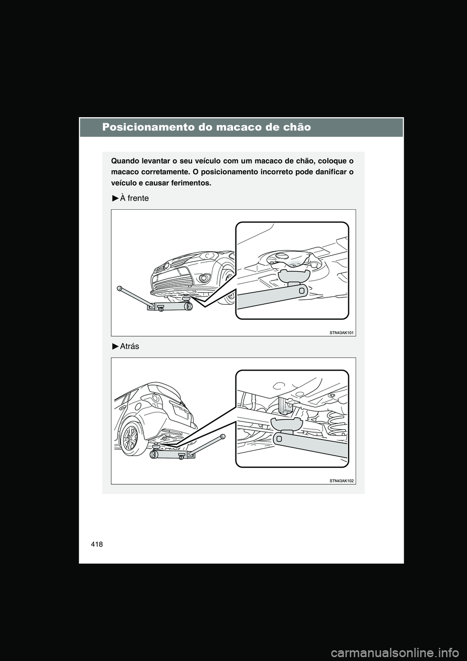 TOYOTA VERSO 2015  Manual de utilização (in Portuguese) 418
Posicionamento do macaco de chão
Quando levantar o seu veículo com um macaco de chão, coloque o
macaco corretamente. O posicionamento incorreto pode danificar o
veículo e causar ferimentos.
À