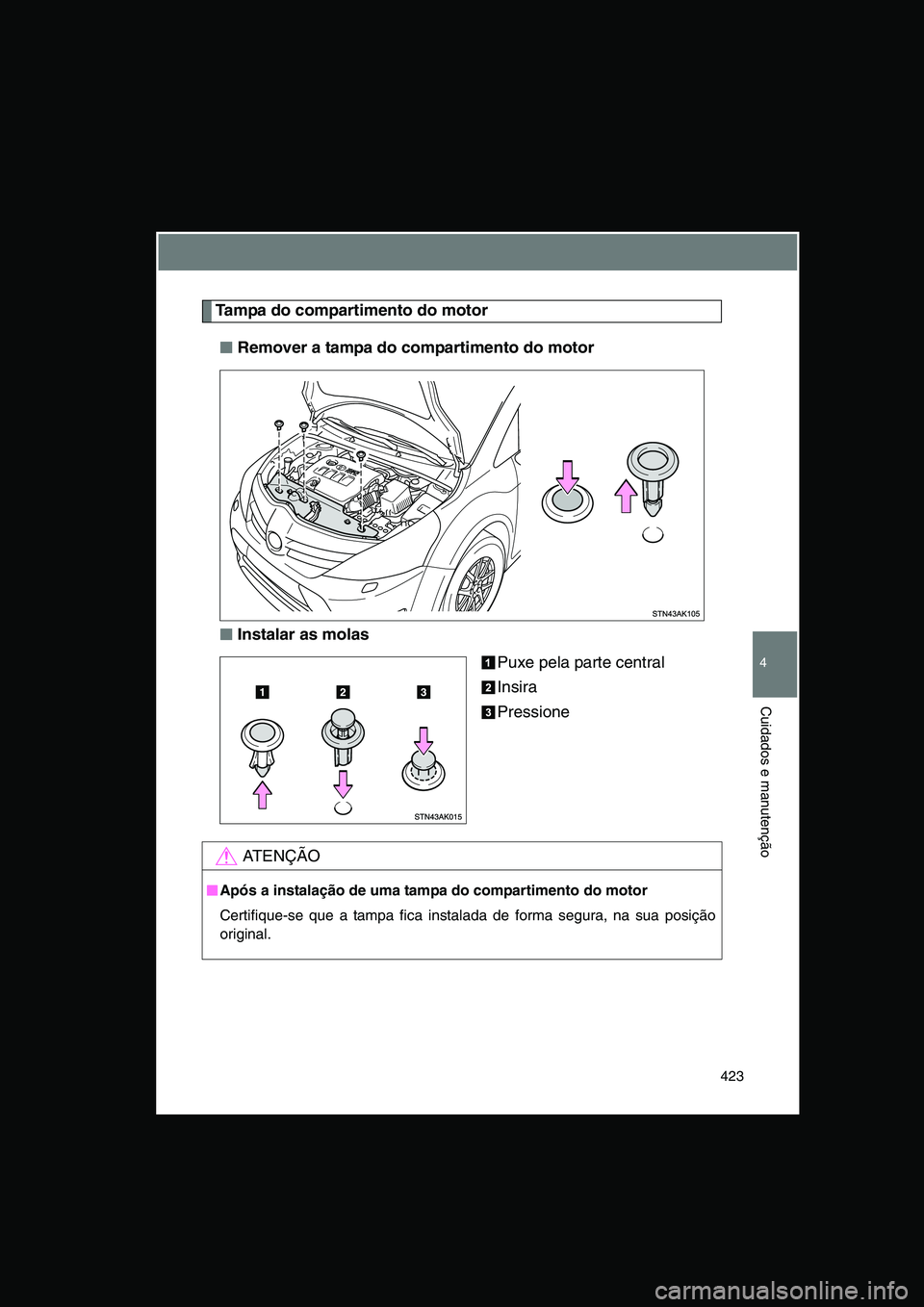 TOYOTA VERSO 2015  Manual de utilização (in Portuguese) 423
4
Cuidados e manutenção
Tampa do compartimento do motor
■■■■Remover a tampa do compartimento do motor
■■■■Instalar as molas
Puxe pela parte central
Insira
Pressione
AT E N Ç Ã 