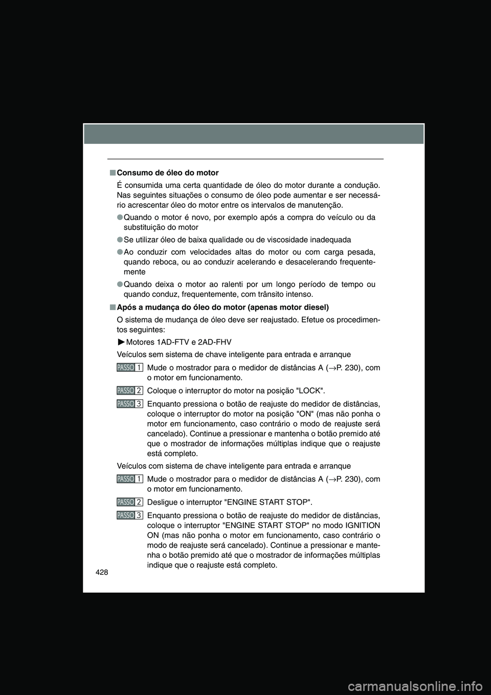 TOYOTA VERSO 2015  Manual de utilização (in Portuguese) 428
■■■■Consumo de óleo do motor
É consumida uma certa quantidade de óleo do motor durante a condução.
Nas seguintes situações o consumo de óleo pode aumentar e ser necessá-
rio acres