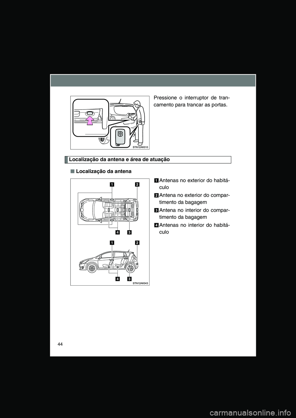 TOYOTA VERSO 2015 Manual de utilização (in Portuguese) 44
Pressione o interruptor de tran-
camento para trancar as portas.
Localização da antena e área de atuação
■■■■Localização da antena
Antenas no exterior do habitá-
culo
Antena no exte TOYOTA VERSO 2015 Manual de utilização (in Portuguese) 44
Pressione o interruptor de tran-
camento para trancar as portas.
Localização da antena e área de atuação
■■■■Localização da antena
Antenas no exterior do habitá-
culo
Antena no exte