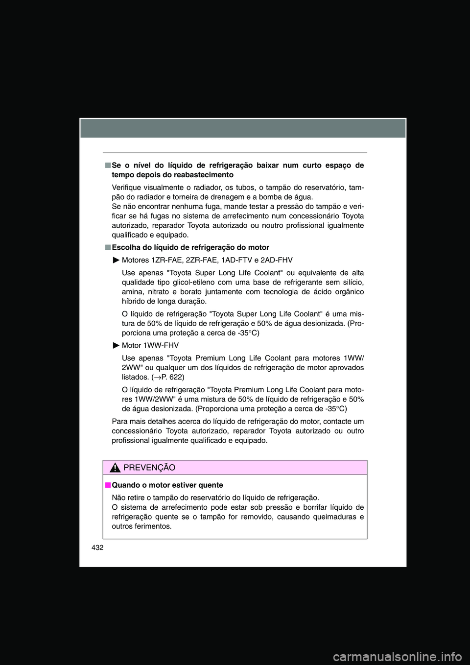 TOYOTA VERSO 2015  Manual de utilização (in Portuguese) 432
■■■■Se o nível do líquido de refrigeração baixar num curto espaço de
tempo depois do reabastecimento
Verifique visualmente o radiador, os tubos, o tampão do reservatório, tam-
pão 