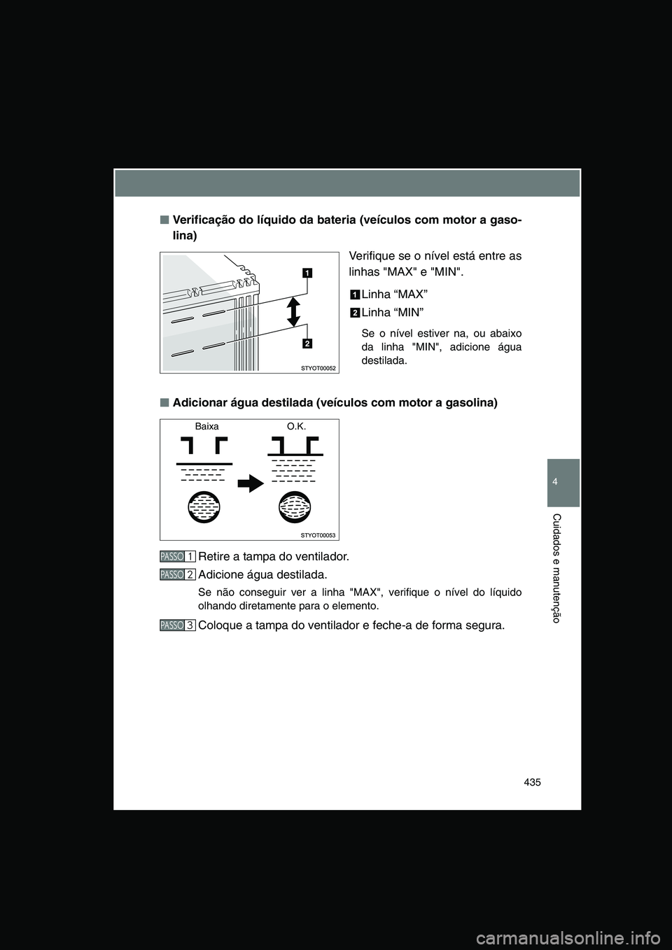 TOYOTA VERSO 2015  Manual de utilização (in Portuguese) 435
4
Cuidados e manutenção
■■■■Verificação do líquido da bateria (veículos com motor a gaso-
lina)
Verifique se o nível está entre as
linhas "MAX" e "MIN".
Linha “MAX” 
Linha “M