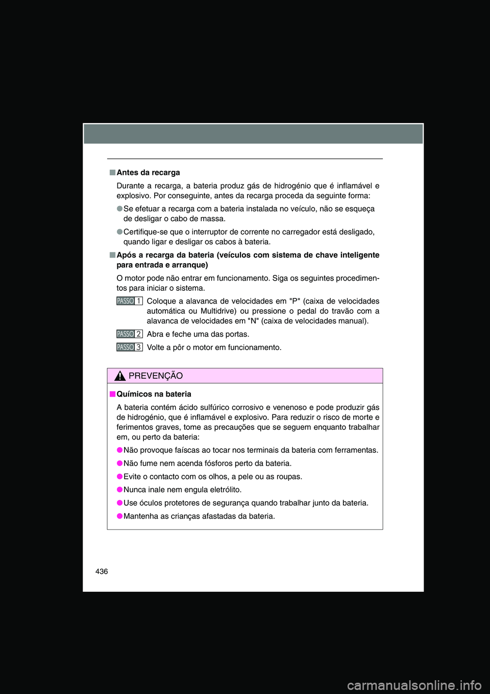 TOYOTA VERSO 2015  Manual de utilização (in Portuguese) 436
■■■■Antes da recarga
Durante a recarga, a bateria produz gás de hidrogénio que é inflamável e
explosivo. Por conseguinte, antes da recarga proceda da seguinte forma:
●Se efetuar a re
