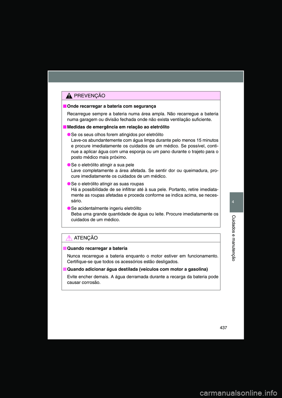 TOYOTA VERSO 2015  Manual de utilização (in Portuguese) 437
4
Cuidados e manutenção
PREVENÇÃO
■■■■Onde recarregar a bateria com segurança
Recarregue sempre a bateria numa área ampla. Não recarregue a bateria
numa garagem ou divisão fechada 