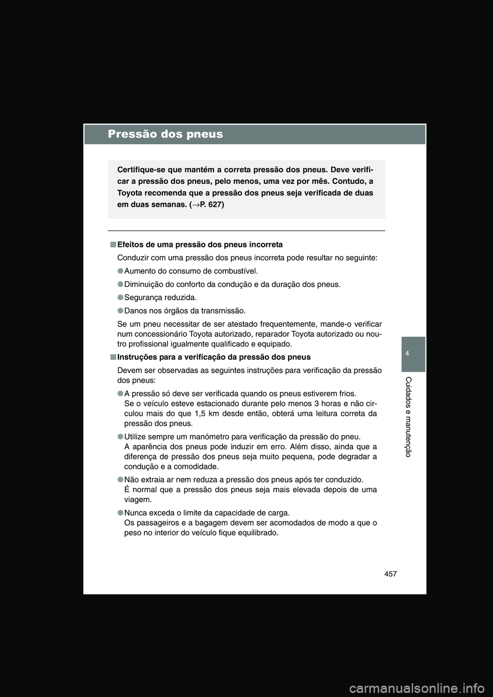 TOYOTA VERSO 2015 Manual de utilização (in Portuguese) 457
4
Cuidados e manutenção
Pressão dos pneus
■■■■Efeitos de uma pressão dos pneus incorreta
Conduzir com uma pressão dos pneus incorreta pode resultar no seguinte:
●Aumento do consumo TOYOTA VERSO 2015 Manual de utilização (in Portuguese) 457
4
Cuidados e manutenção
Pressão dos pneus
■■■■Efeitos de uma pressão dos pneus incorreta
Conduzir com uma pressão dos pneus incorreta pode resultar no seguinte:
●Aumento do consumo