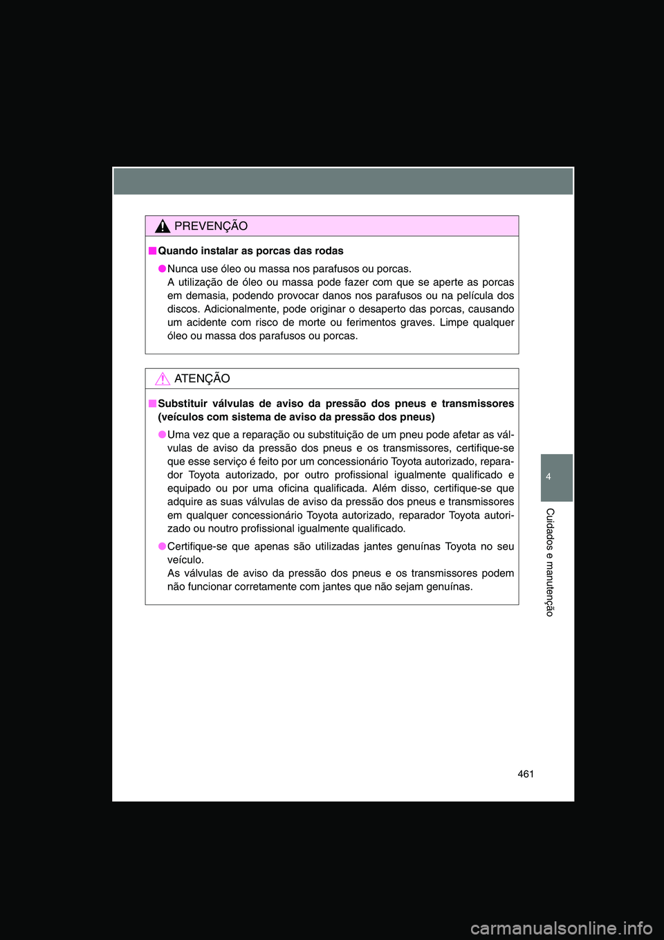 TOYOTA VERSO 2015  Manual de utilização (in Portuguese) 461
4
Cuidados e manutenção
PREVENÇÃO
■■■■Quando instalar as porcas das rodas
●Nunca use óleo ou massa nos parafusos ou porcas. 
A utilização de óleo ou massa pode fazer com que se a