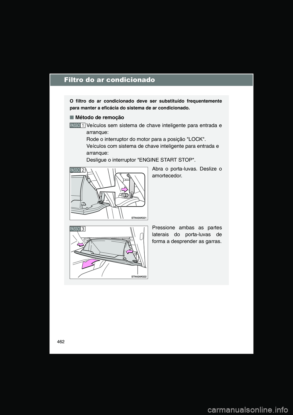 TOYOTA VERSO 2015  Manual de utilização (in Portuguese) 462
Filtro do ar condicionado
O filtro do ar condicionado deve ser substituído frequentemente
para manter a eficácia do sistema de ar condicionado.
■■■■Método de remoção
Veículos sem sis