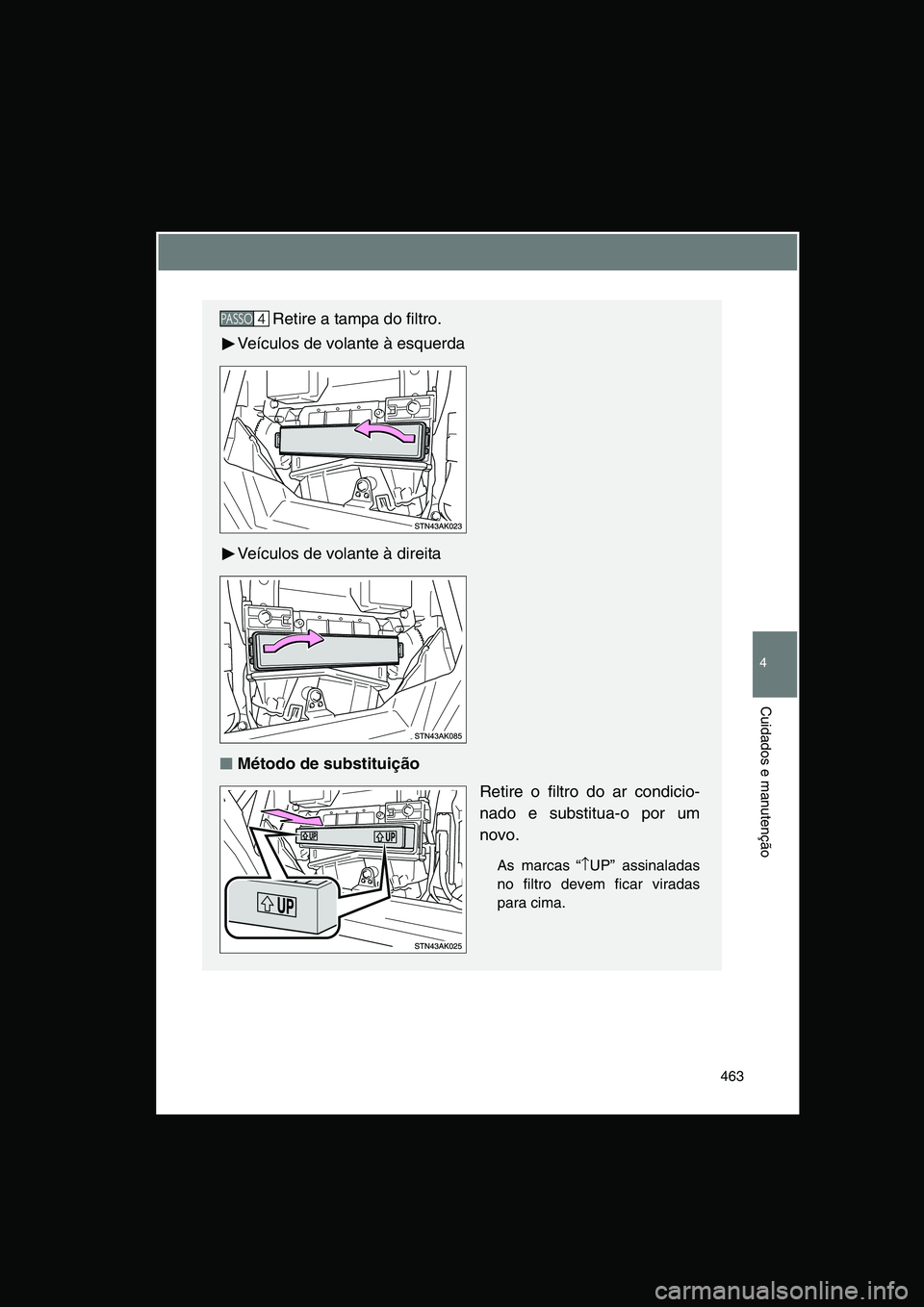 TOYOTA VERSO 2015  Manual de utilização (in Portuguese) 463
4
Cuidados e manutenção
Retire a tampa do filtro.
Veículos de volante à esquerda
Veículos de volante à direita
■■■■Método de substituição
Retire o filtro do ar condicio-
nado e su