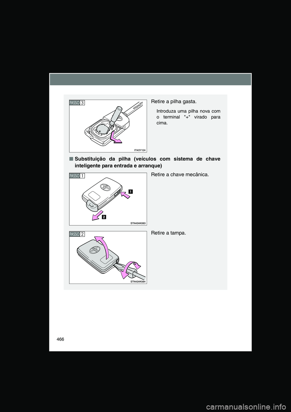 TOYOTA VERSO 2015  Manual de utilização (in Portuguese) 466
Retire a pilha gasta.
Introduza uma pilha nova com
o terminal "+" virado para
cima.
■■■■Substituição da pilha (veículos com sistema de chave
inteligente para entrada e arranque)
Retire 