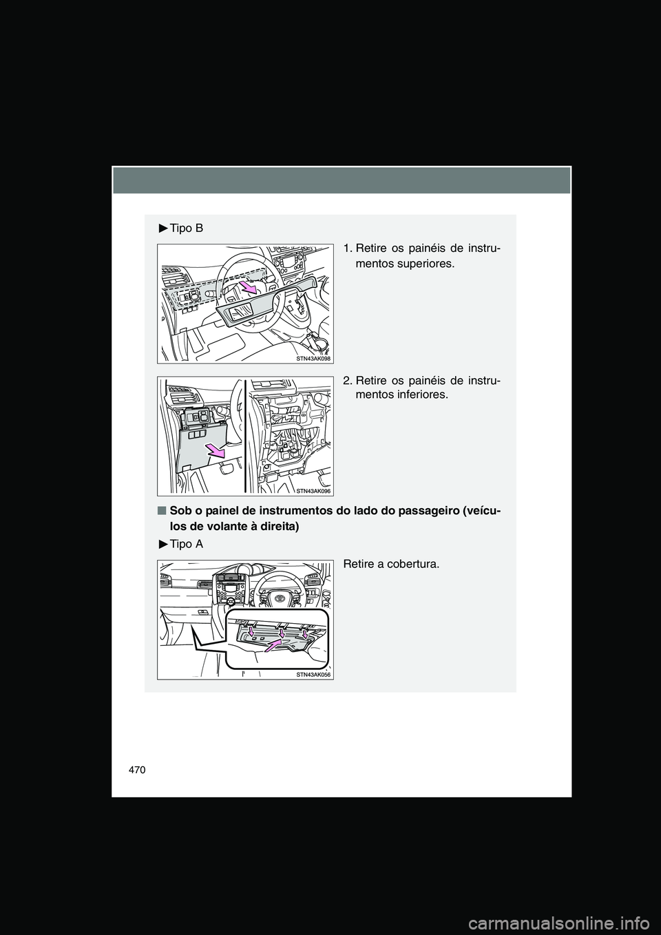 TOYOTA VERSO 2015  Manual de utilização (in Portuguese) 470
Tipo B
 1. Retire os painéis de instru-
mentos superiores.
2. Retire os painéis de instru-
mentos inferiores.
■■■■Sob o painel de instrumentos do lado do passageiro (veícu-
los de volan
