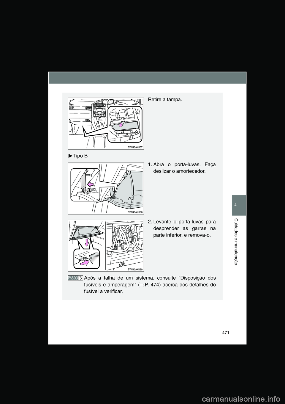 TOYOTA VERSO 2015  Manual de utilização (in Portuguese) 471
4
Cuidados e manutenção
Retire a tampa.
Tipo B
1. Abra o porta-luvas. Faça
deslizar o amortecedor.
2. Levante o porta-luvas para
desprender as garras na
parte inferior, e remova-o.
Após a falh
