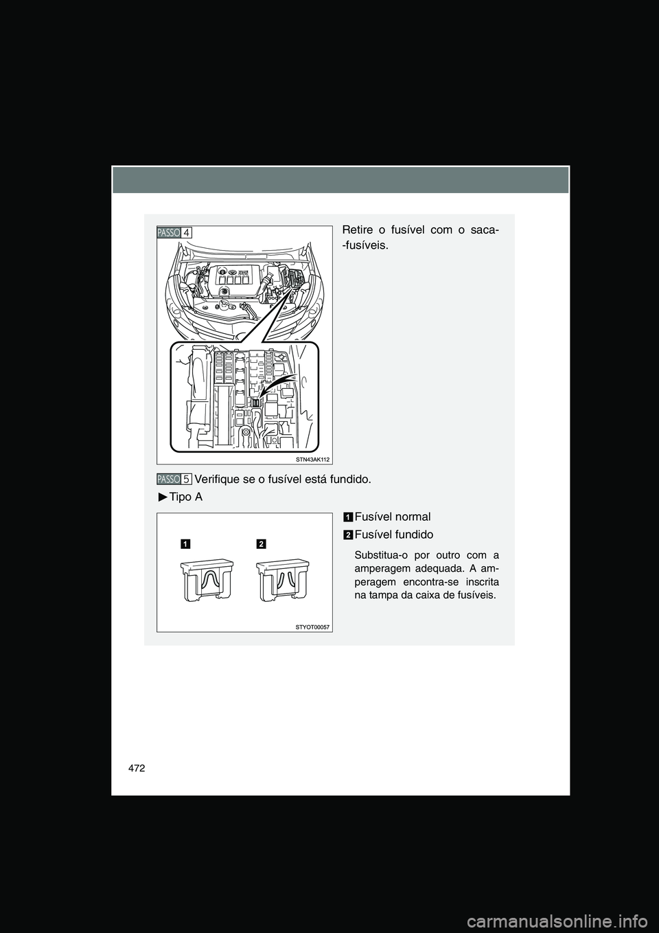 TOYOTA VERSO 2015  Manual de utilização (in Portuguese) 472
Retire o fusível com o saca-
-fusíveis.
Verifique se o fusível está fundido.
Tipo A
Fusível normal
Fusível fundido
Substitua-o por outro com a
amperagem adequada. A am-
peragem encontra-se i