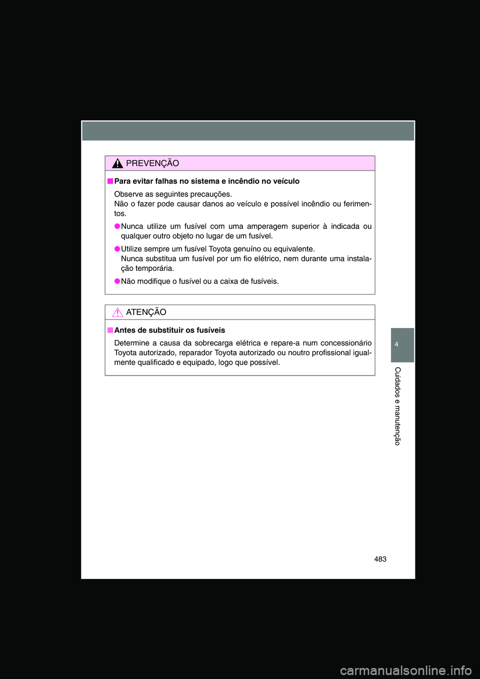 TOYOTA VERSO 2015  Manual de utilização (in Portuguese) 483
4
Cuidados e manutenção
PREVENÇÃO
■■■■Para evitar falhas no sistema e incêndio no veículo
Observe as seguintes precauções.
Não o fazer pode causar danos ao veículo e possível in