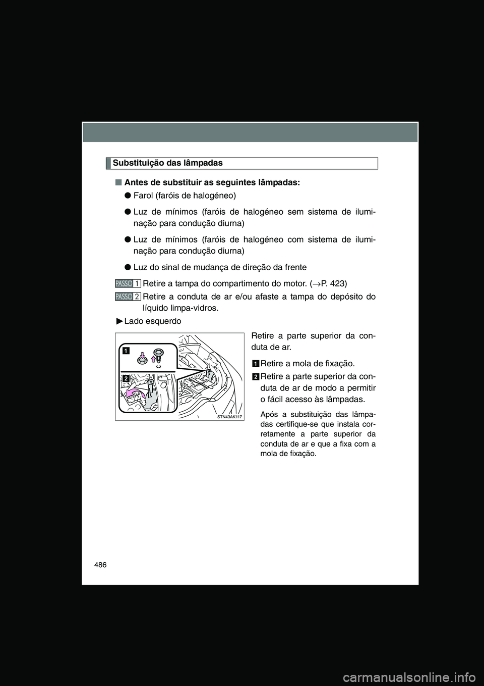 TOYOTA VERSO 2015  Manual de utilização (in Portuguese) 486
Substituição das lâmpadas
■■■■Antes de substituir as seguintes lâmpadas:
●Farol (faróis de halogéneo)
●Luz de mínimos (faróis de halogéneo sem sistema de ilumi-
nação para c