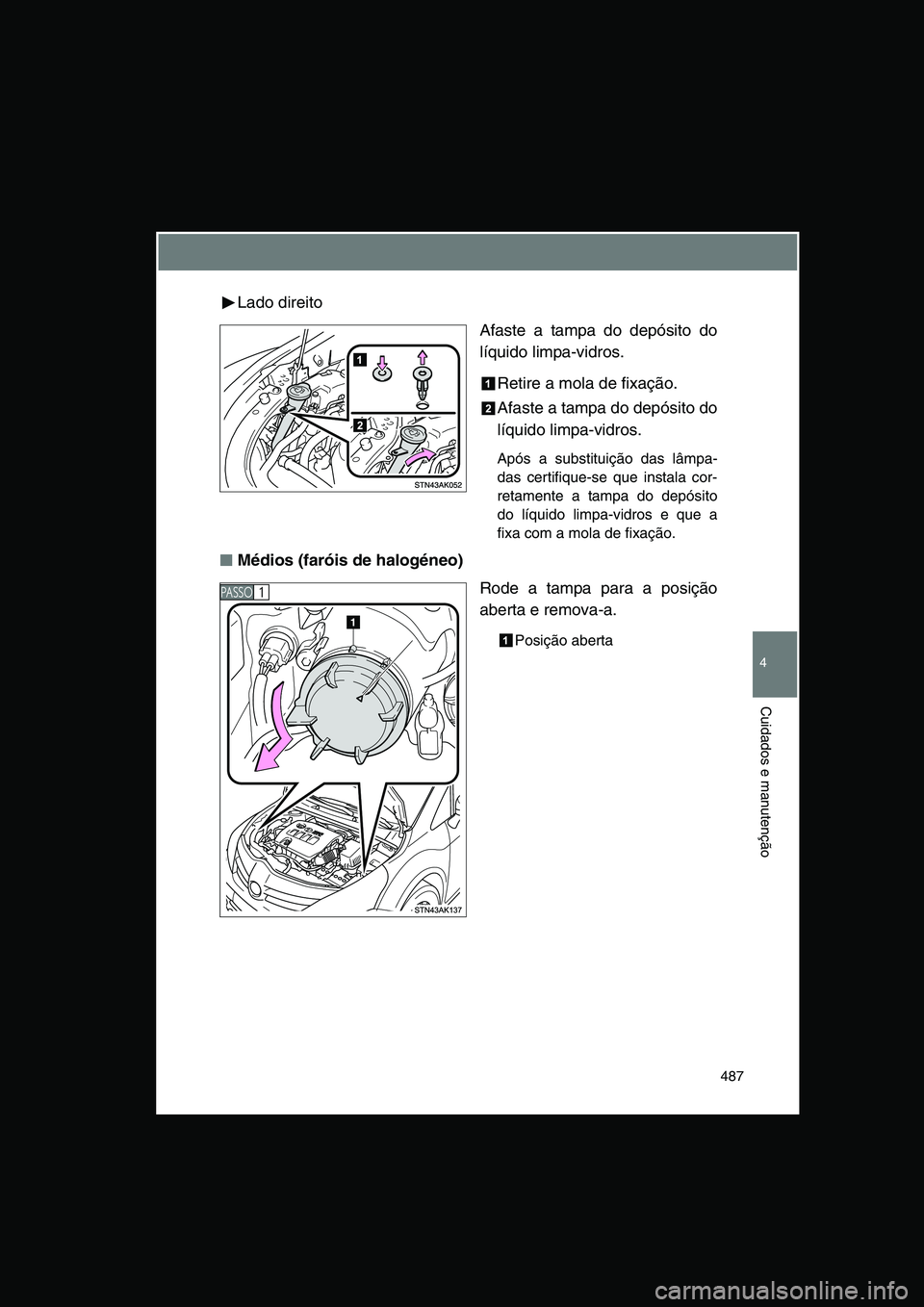 TOYOTA VERSO 2015  Manual de utilização (in Portuguese) 487
4
Cuidados e manutenção
Lado direito
Afaste a tampa do depósito do
líquido limpa-vidros.
Retire a mola de fixação.
Afaste a tampa do depósito do
líquido limpa-vidros.
Após a substituiçã