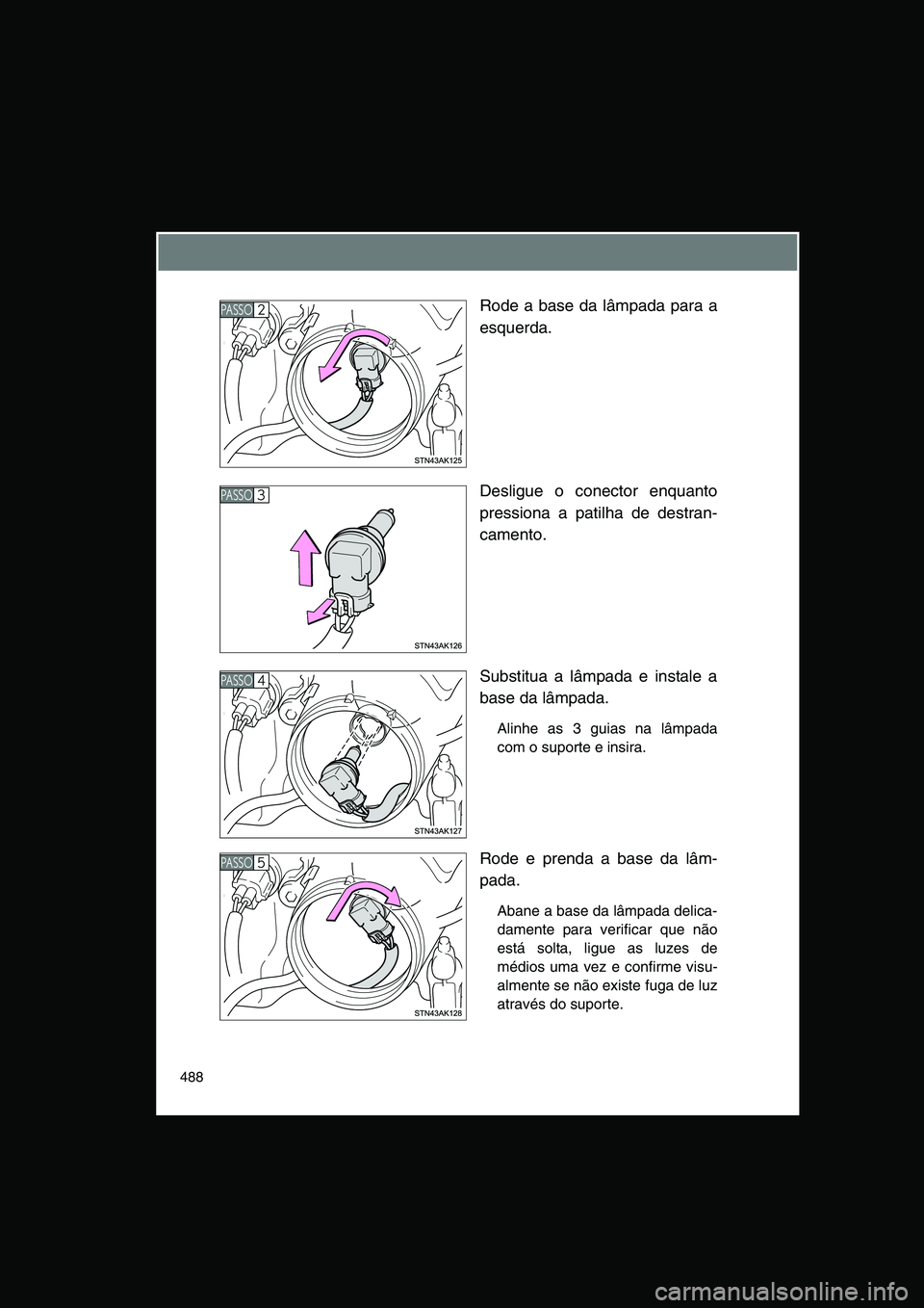 TOYOTA VERSO 2015  Manual de utilização (in Portuguese) 488
Rode a base da lâmpada para a
esquerda.
Desligue o conector enquanto
pressiona a patilha de destran-
camento.
Substitua a lâmpada e instale a
base da lâmpada.
Alinhe as 3 guias na lâmpada
com 
