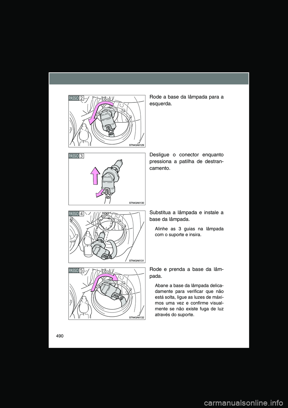 TOYOTA VERSO 2015  Manual de utilização (in Portuguese) 490
Rode a base da lâmpada para a
esquerda.
Desligue o conector enquanto
pressiona a patilha de destran-
camento.
Substitua a lâmpada e instale a
base da lâmpada.
Alinhe as 3 guias na lâmpada
com 