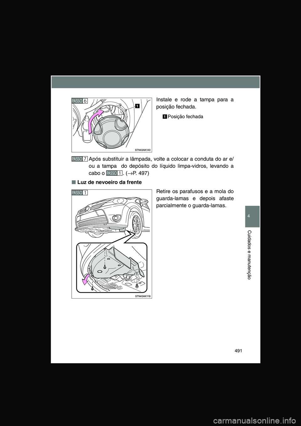 TOYOTA VERSO 2015  Manual de utilização (in Portuguese) 491
4
Cuidados e manutenção
Instale e rode a tampa para a
posição fechada.
Posição fechada
Após substituir a lâmpada, volte a colocar a conduta do ar e/
ou a tampa  do depósito do líquido li