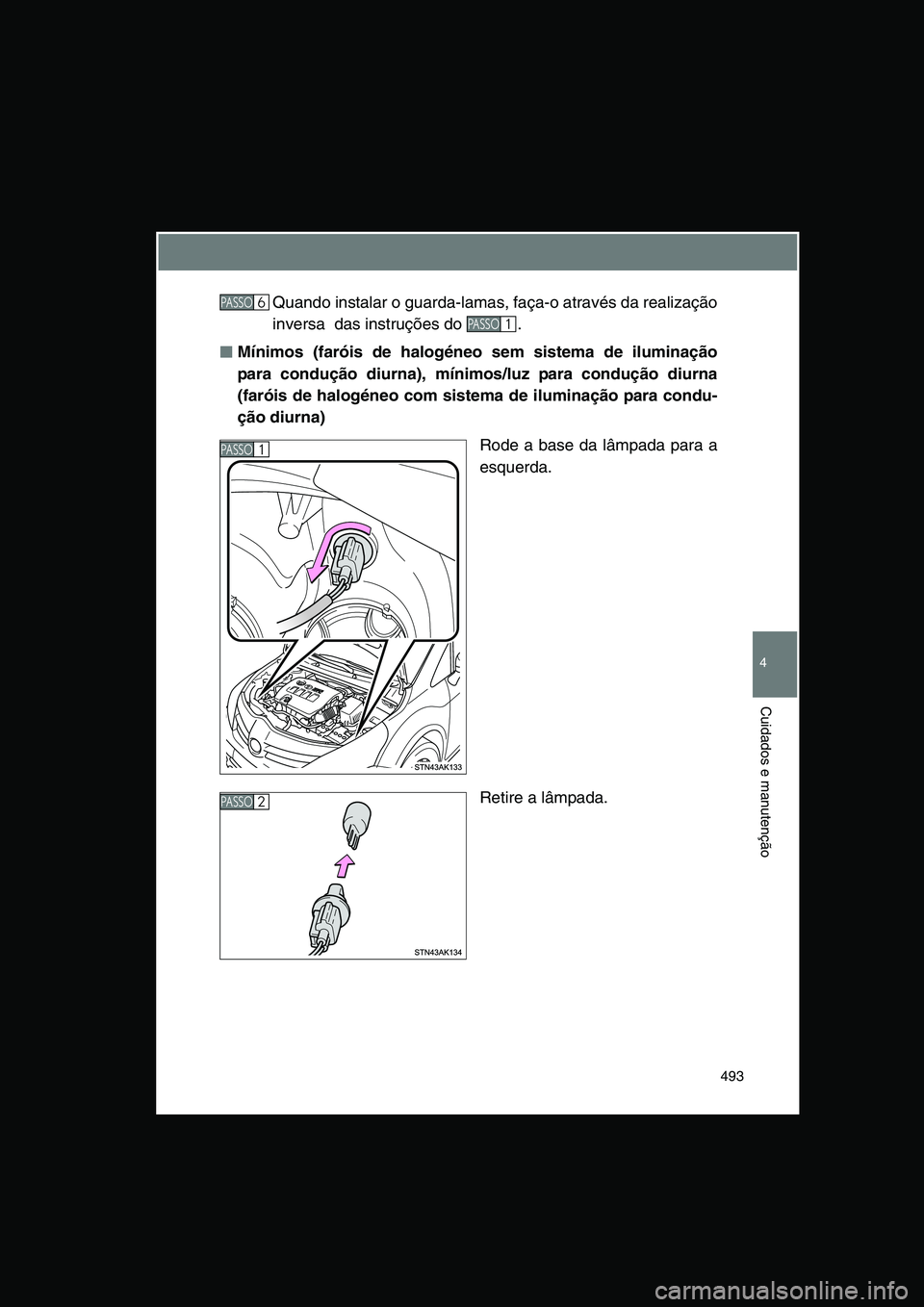 TOYOTA VERSO 2015  Manual de utilização (in Portuguese) 493
4
Cuidados e manutenção
Quando instalar o guarda-lamas, faça-o através da realização
inversa  das instruções do  .
■■■■Mínimos (faróis de halogéneo sem sistema de iluminação
p