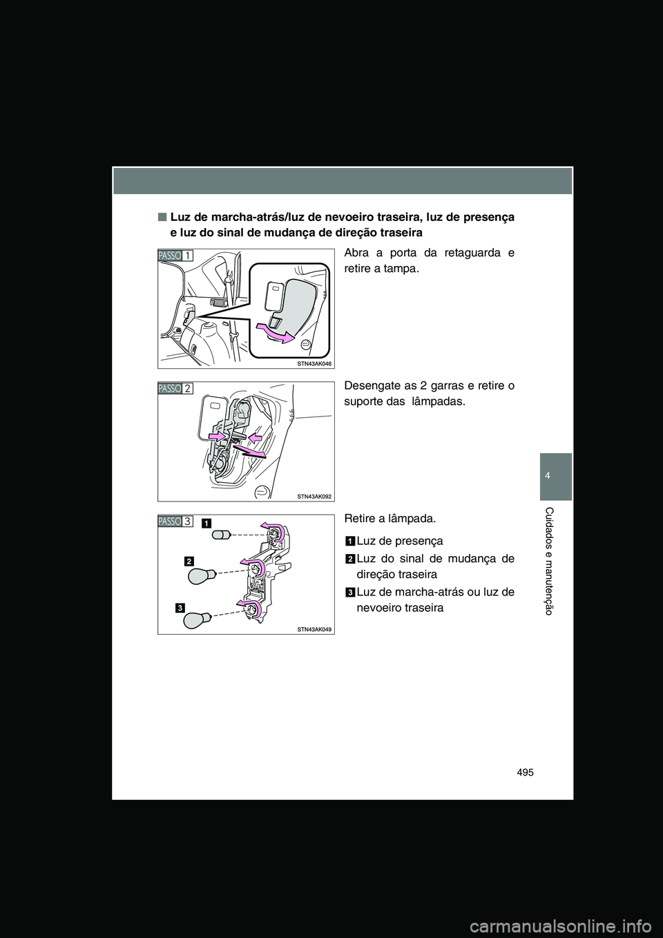 TOYOTA VERSO 2015  Manual de utilização (in Portuguese) 495
4
Cuidados e manutenção
■■■■Luz de marcha-atrás/luz de nevoeiro traseira, luz de presença
e luz do sinal de mudança de direção traseira
Abra a porta da retaguarda e
retire a tampa.
