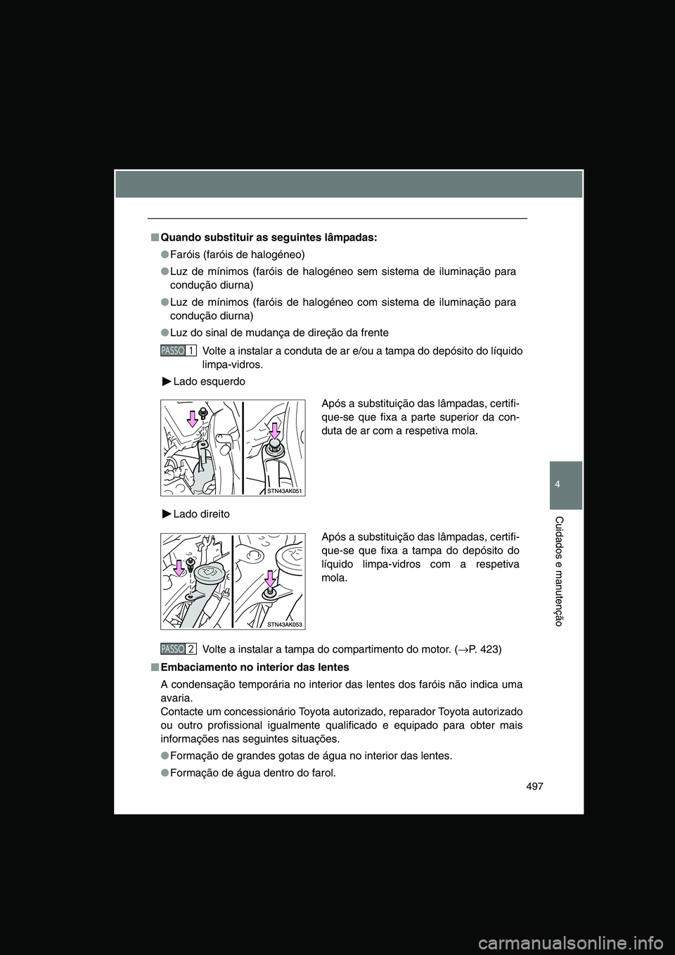 TOYOTA VERSO 2015  Manual de utilização (in Portuguese) 497
4
Cuidados e manutenção
■■■■Quando substituir as seguintes lâmpadas:
●Faróis (faróis de halogéneo)
●Luz de mínimos (faróis de halogéneo sem sistema de iluminação para
condu