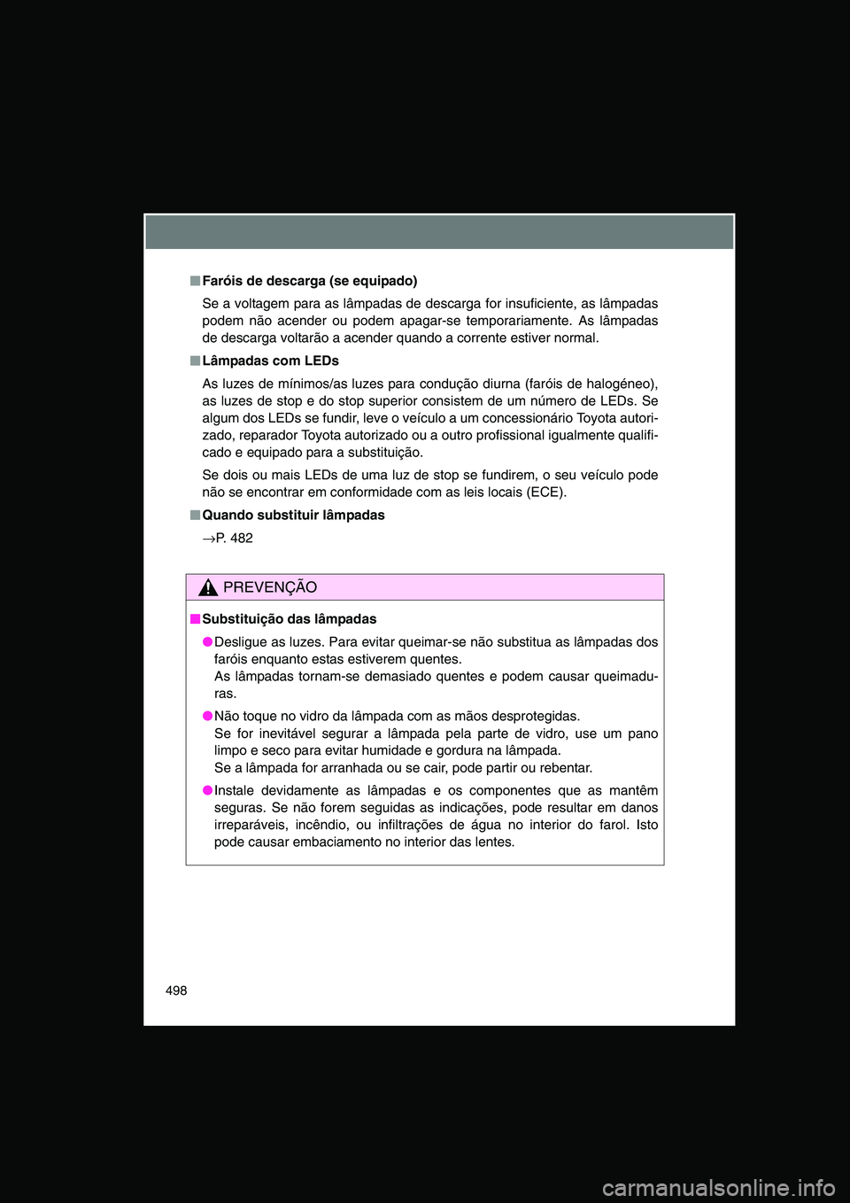 TOYOTA VERSO 2015  Manual de utilização (in Portuguese) 498
■■■■Faróis de descarga (se equipado)
Se a voltagem para as lâmpadas de descarga for insuficiente, as lâmpadas
podem não acender ou podem apagar-se temporariamente. As lâmpadas
de desc