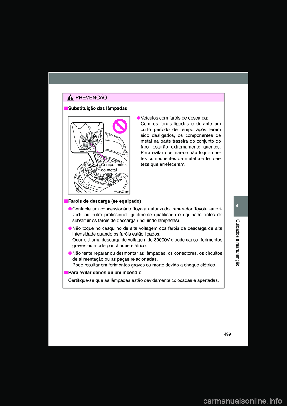 TOYOTA VERSO 2015  Manual de utilização (in Portuguese) 499
4
Cuidados e manutenção
PREVENÇÃO
■■■■Substituição das lâmpadas
■■■■Faróis de descarga (se equipado)
●Contacte um concessionário Toyota autorizado, reparador Toyota auto