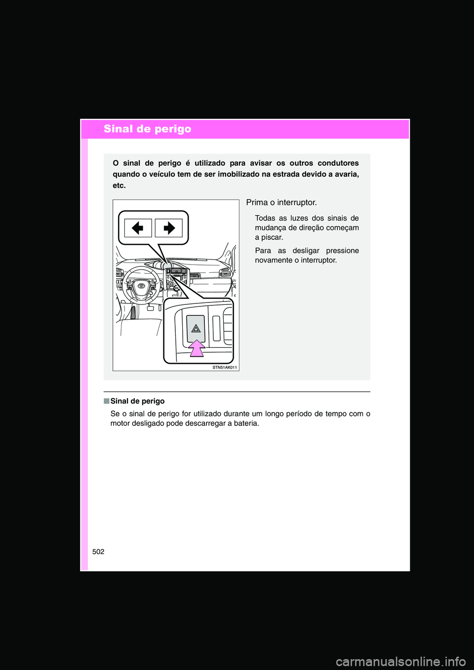 TOYOTA VERSO 2015  Manual de utilização (in Portuguese) 502
Sinal de perigo
■■■■Sinal de perigo
Se o sinal de perigo for utilizado durante um longo período de tempo com o
motor desligado pode descarregar a bateria.
O sinal de perigo é utilizado p