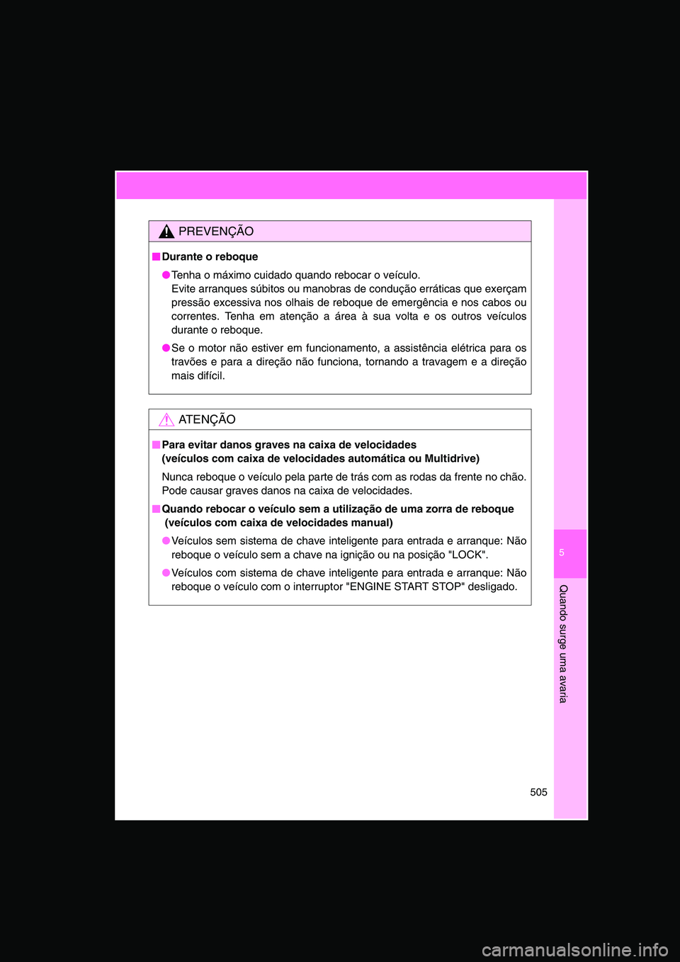 TOYOTA VERSO 2015  Manual de utilização (in Portuguese) 5
505
Quando surge uma avaria
PREVENÇÃO
■■■■Durante o reboque
●Tenha o máximo cuidado quando rebocar o veículo.
Evite arranques súbitos ou manobras de condução erráticas que exerçam