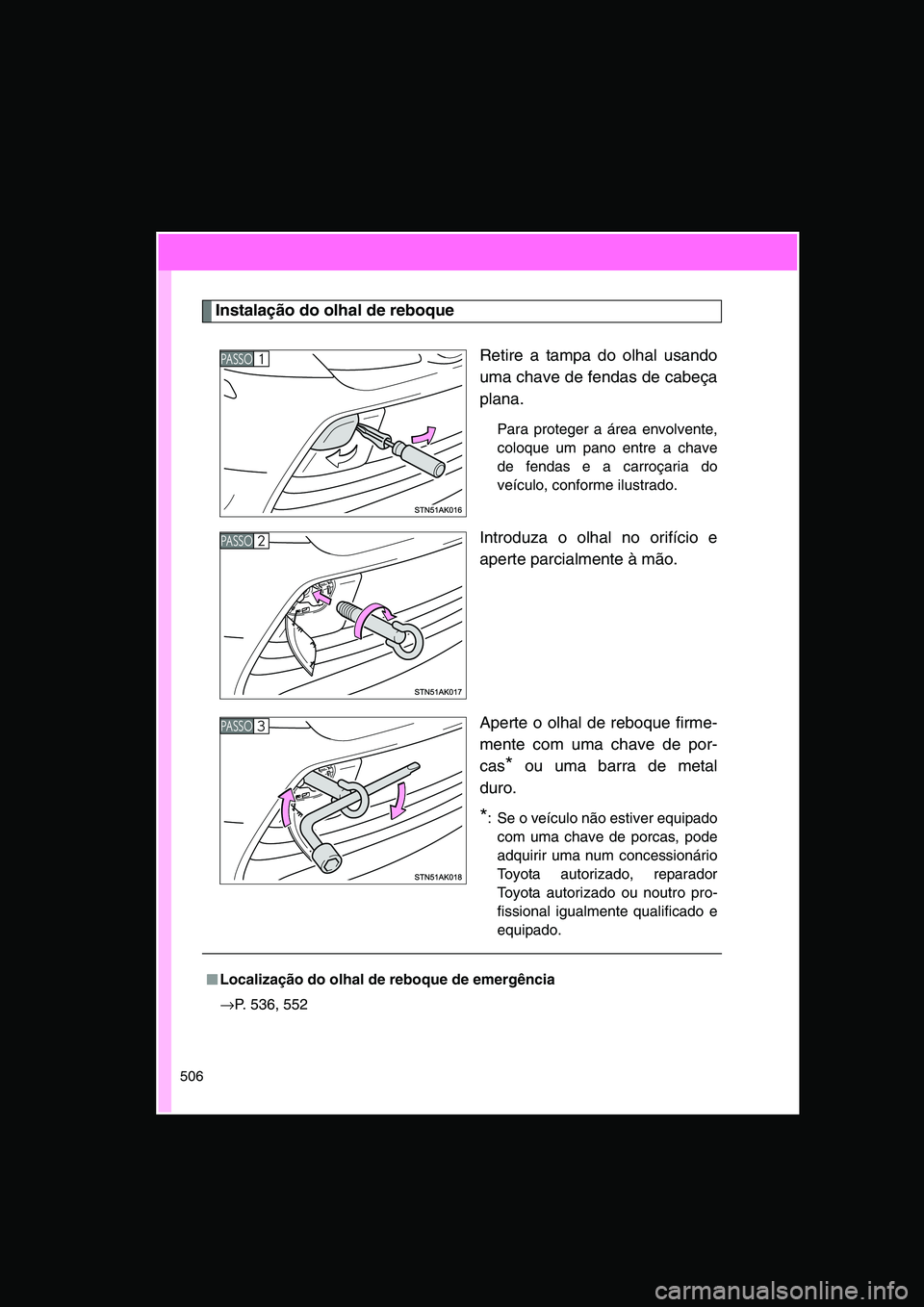 TOYOTA VERSO 2015  Manual de utilização (in Portuguese) 506
Instalação do olhal de reboque
Retire a tampa do olhal usando
uma chave de fendas de cabeça
plana.
Para proteger a área envolvente,
coloque um pano entre a chave
de fendas e a carroçaria do
v